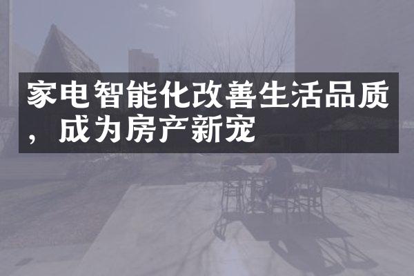 家电智能化改善生活品质，成为房产新宠