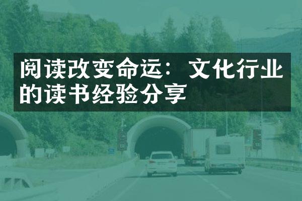 阅读改变命运：文化行业的读书经验分享