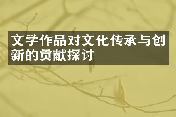 文学作品对文化传承与创新的贡献探讨