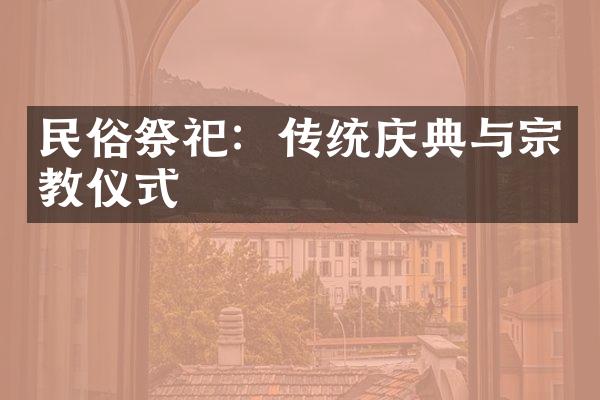 民俗祭祀：传统庆典与宗教仪式