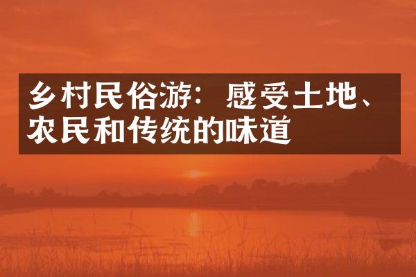 乡村民俗游：感受土地、农民和传统的味道