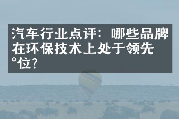 汽车行业点评：哪些品牌在环保技术上处于领先地位？