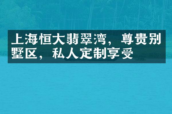 上海恒大翡翠湾，尊贵别墅区，私人定制享受