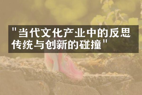 "当代文化产业中的反思：传统与创新的碰撞"