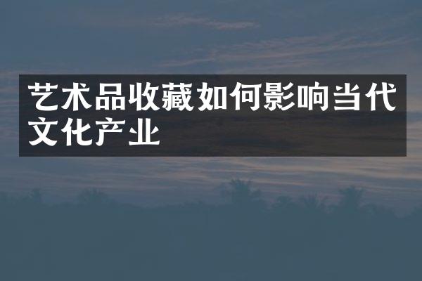 艺术品收藏如何影响当代文化产业