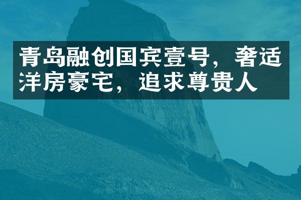 青岛融创国宾壹号，奢适洋房豪宅，追求尊贵人生