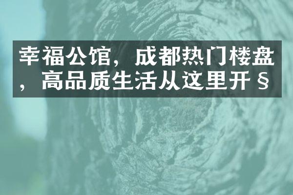 幸福公馆，成都热门楼盘，高品质生活从这里开始