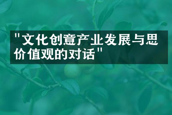 "文化创意产业发展与思想价值观的对话"