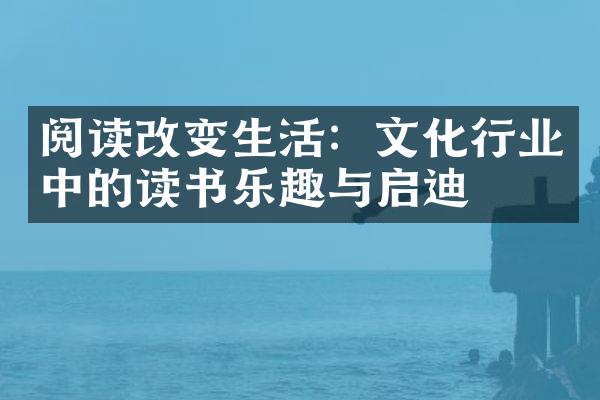 阅读改变生活：文化行业中的读书乐趣与启迪