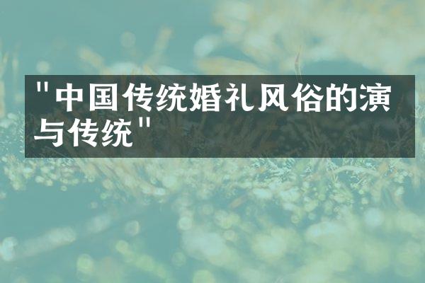 "中国传统婚礼风俗的演变与传统"