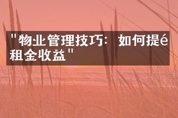 "物业管理技巧：如何提高租金收益"