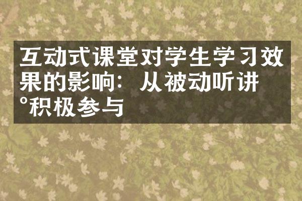 互动式课堂对学生学习效果的影响：从被动听讲到积极参与