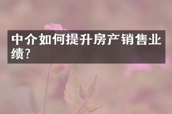 中介如何提升房产销售业绩？