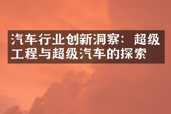 汽车行业创新洞察：超级工程与超级汽车的探索