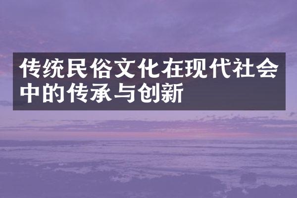 传统民俗文化在现代社会中的传承与创新