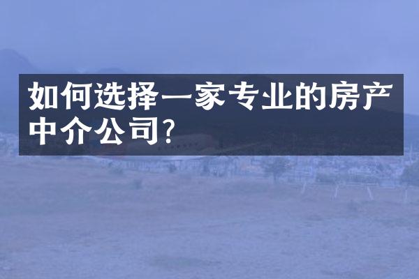 如何选择一家专业的房产中介公司？