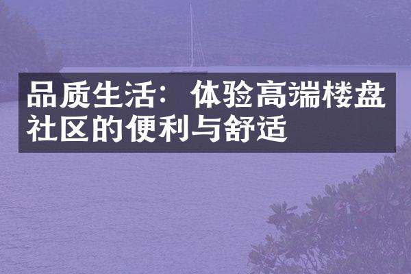 品质生活：体验高端楼盘社区的便利与舒适