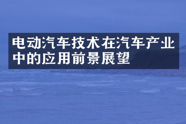 电动汽车技术在汽车产业中的应用前景展望