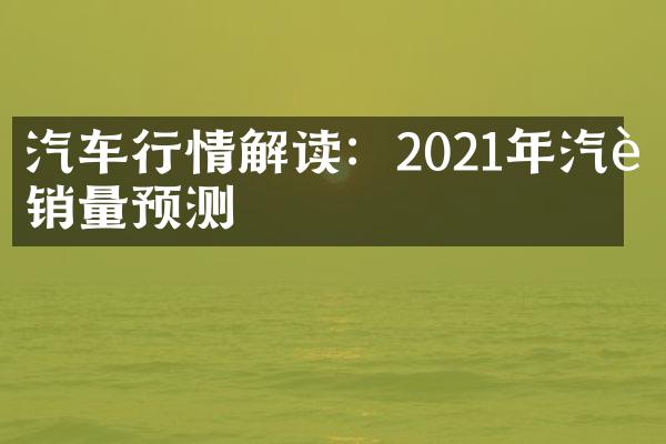 汽车行情解读：2021年汽车销量预测