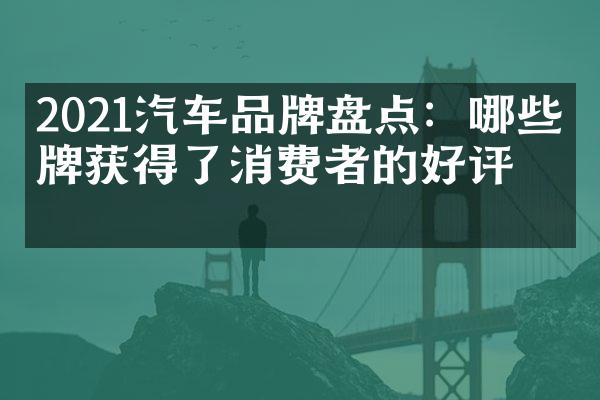 2021汽车品牌盘点：哪些品牌获得了消费者的好评？