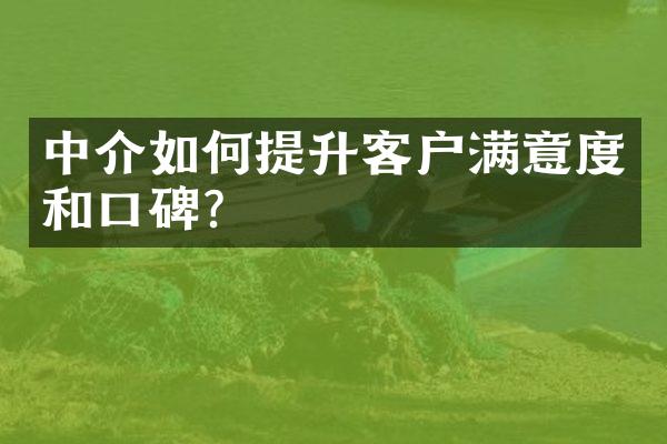 中介如何提升客户满意度和口碑？