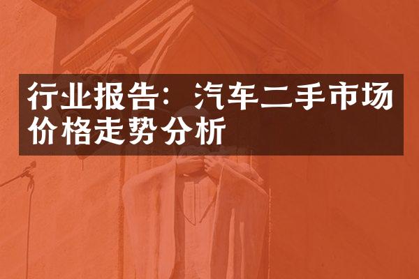 行业报告：汽车二手市场价格走势分析