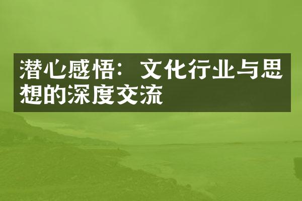 潜心感悟：文化行业与思想的深度交流