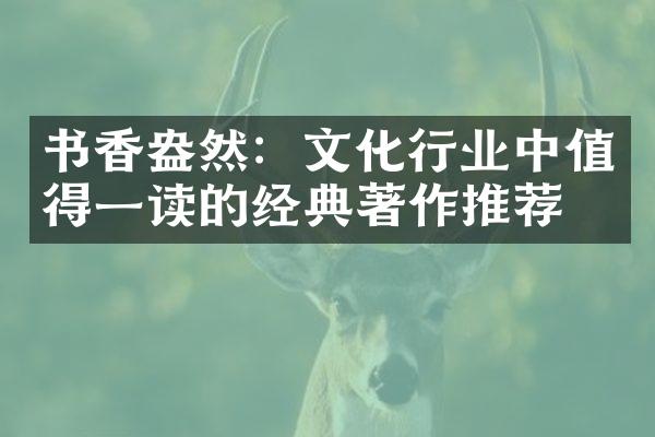 书香盎然：文化行业中值得一读的经典著作推荐