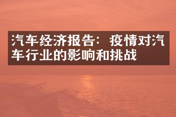 汽车经济报告：疫情对汽车行业的影响和挑战