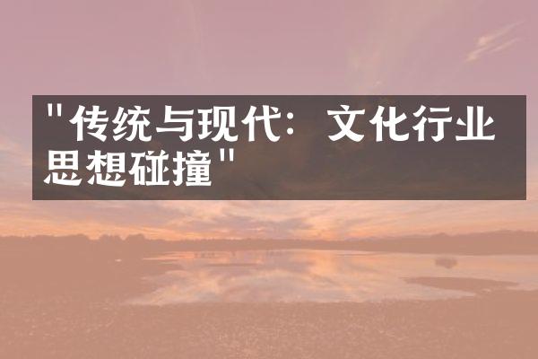 "传统与现代：文化行业的思想碰撞"