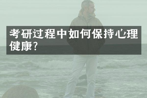 考研过程中如何保持心理健康？