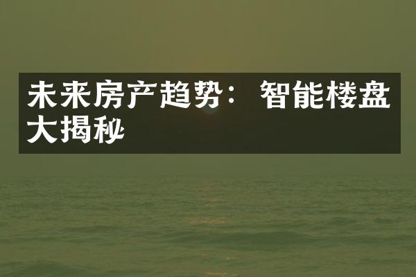 未来房产趋势：智能楼盘大揭秘