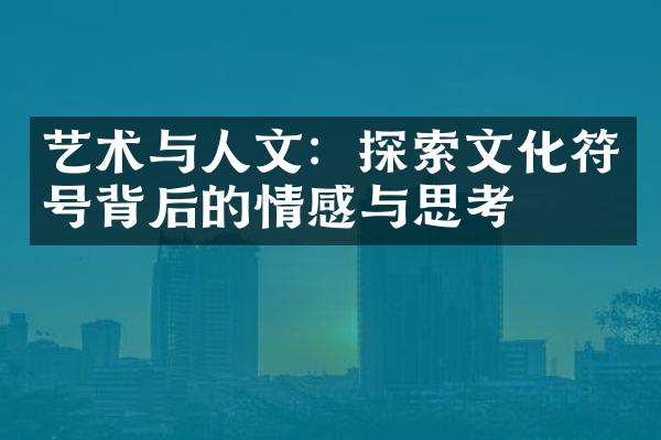 艺术与人文：探索文化符号背后的情感与思考