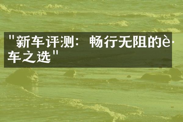 "新车评测：畅行无阻的跑车之选"