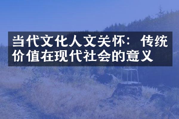 当代文化人文关怀：传统价值在现代社会的意义