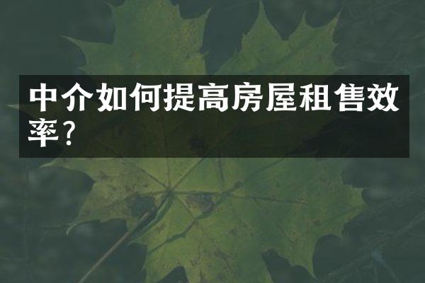 中介如何提高房屋租售效率？