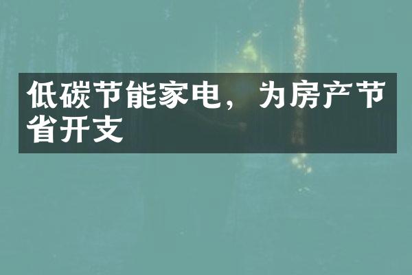 低碳节能家电，为房产节省开支