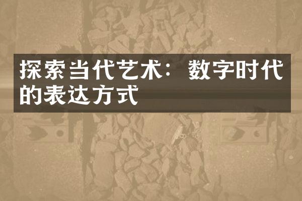 探索当代艺术：数字时代的表达方式