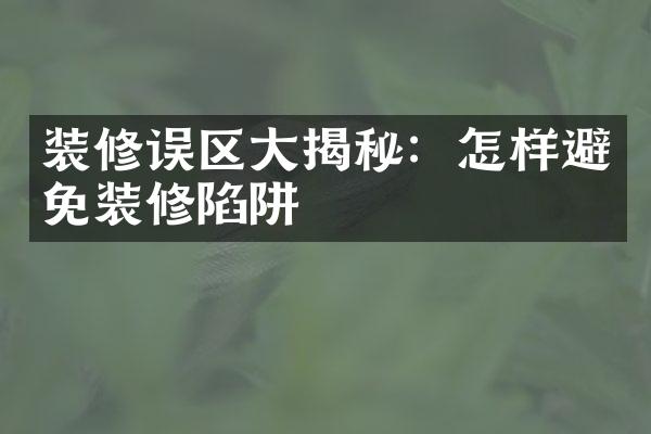 装修误区大揭秘：怎样避免装修陷阱