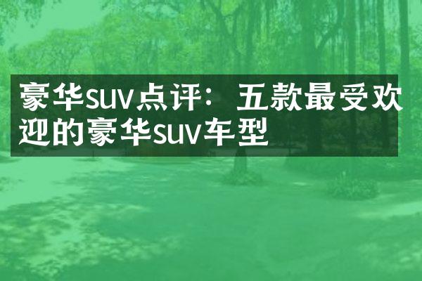 豪华suv点评：五款最受欢迎的豪华suv车型