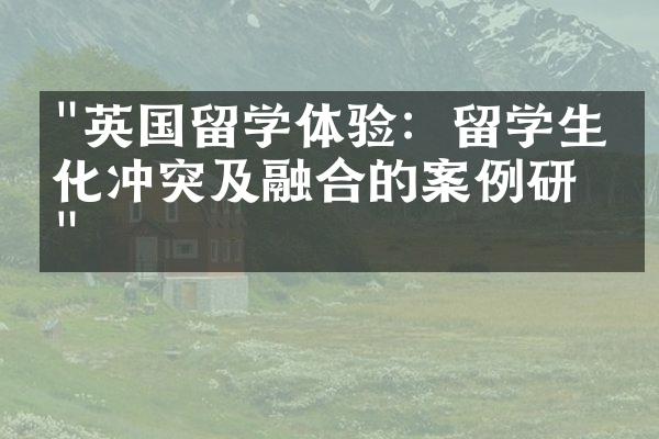 "英国留学体验：留学生文化冲突及融合的案例研究"