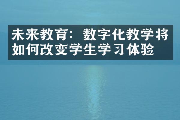 未来教育：数字化教学将如何改变学生学体验？