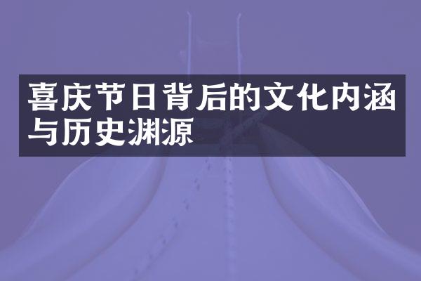 喜庆节日背后的文化内涵与历史渊源