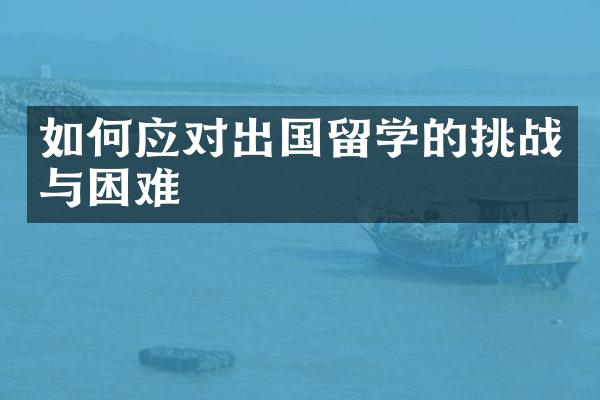 如何应对出国留学的挑战与困难