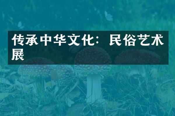 传承中华文化：民俗艺术展