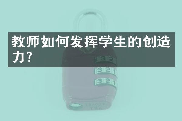 教师如何发挥学生的创造力？