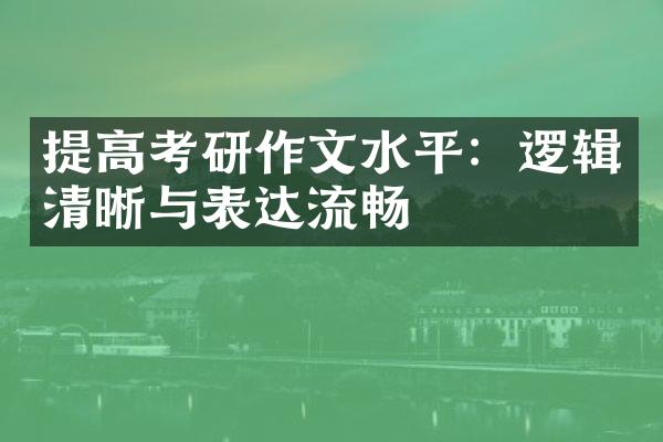 提高考研作文水平：逻辑清晰与表达流畅