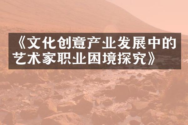 《文化创意产业发展中的艺术家职业困境探究》