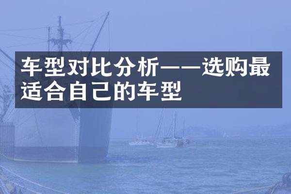 车型对比分析——选购最适合自己的车型