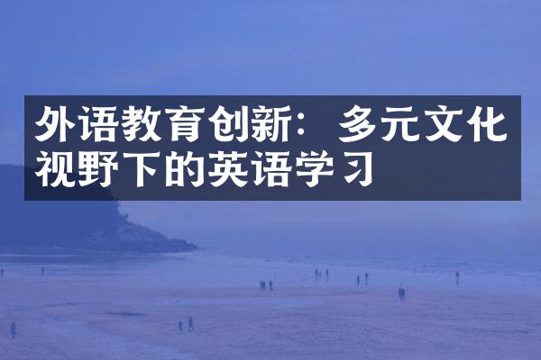 外语教育创新：多元文化视野下的英语学习